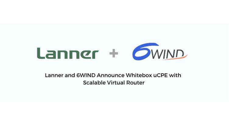 Lanner, 6WIND Unveil Whitebox uCPE with Scalable Virtual Router