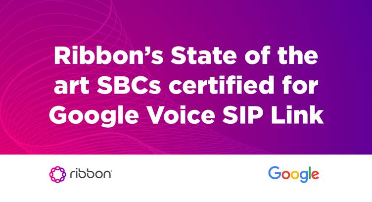 Ribbon&#039;s SBCs Certified for Google Voice SIP Link for Global Availability