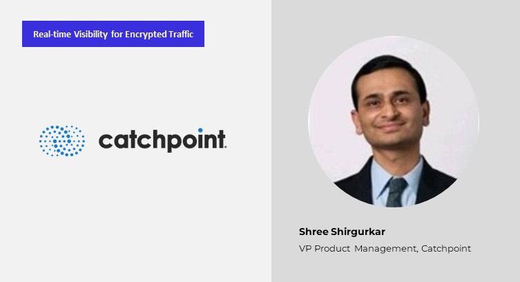 Delivering Encrypted Traffic Visibility in the Era of SASE and ZTNA: Shree Shirgurkar, Catchpoint